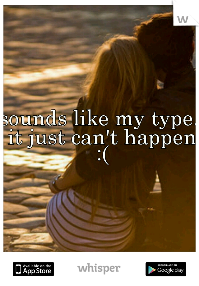 sounds like my type. it just can't happen :(