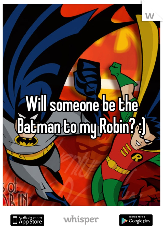 Will someone be the Batman to my Robin? :)