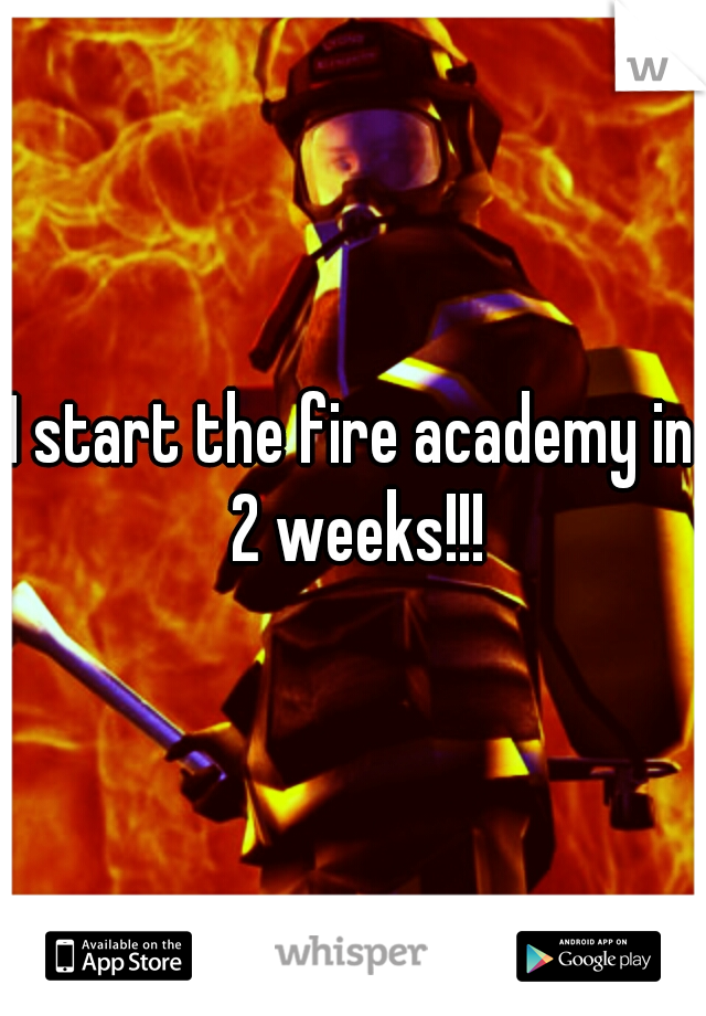 I start the fire academy in 2 weeks!!!