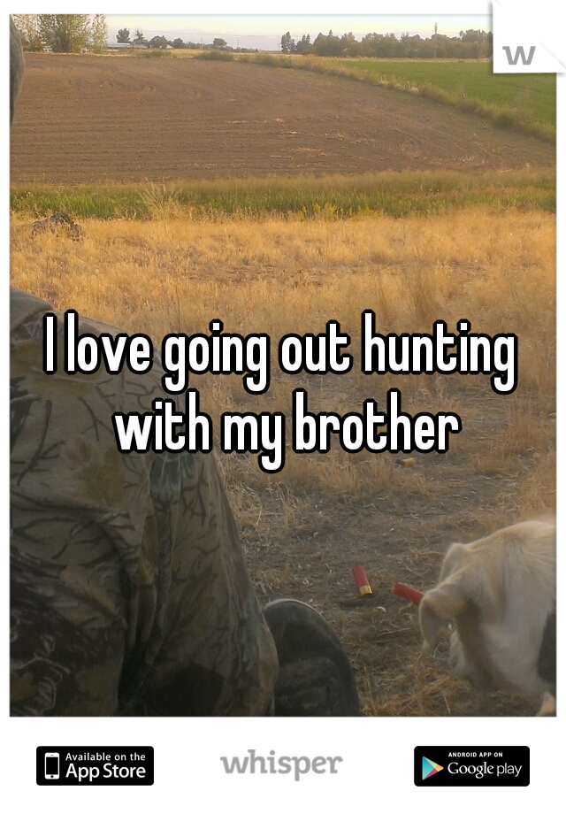 I love going out hunting with my brother