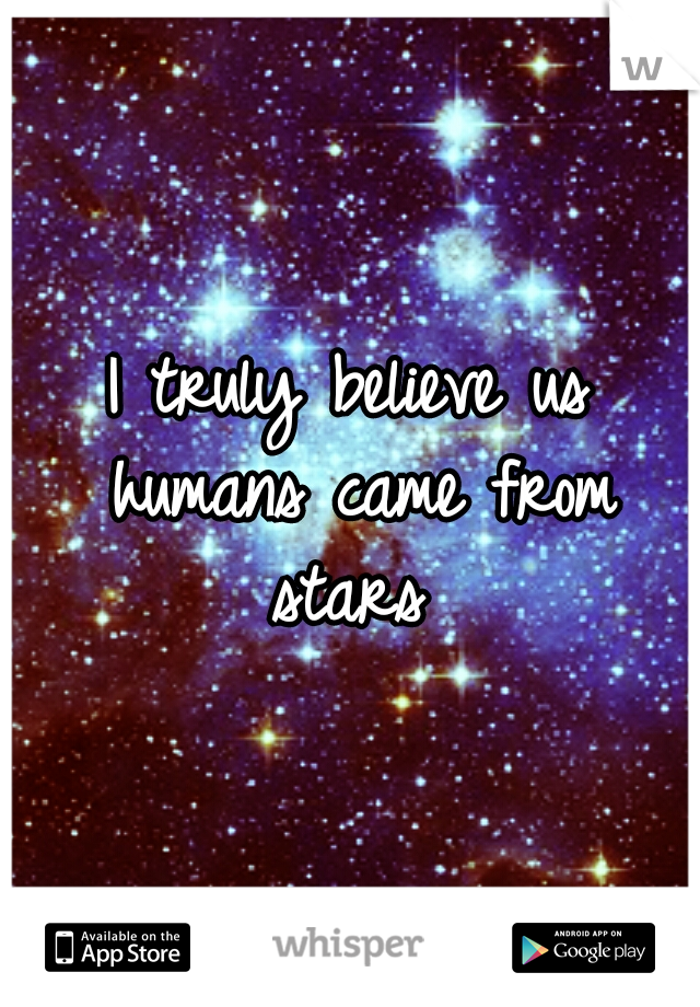 I truly believe us humans came from stars 