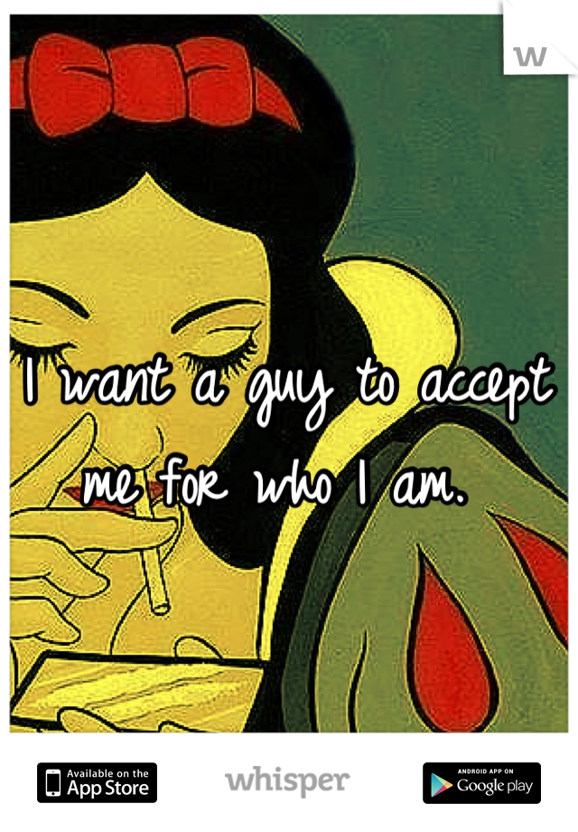 I want a guy to accept me for who I am. 