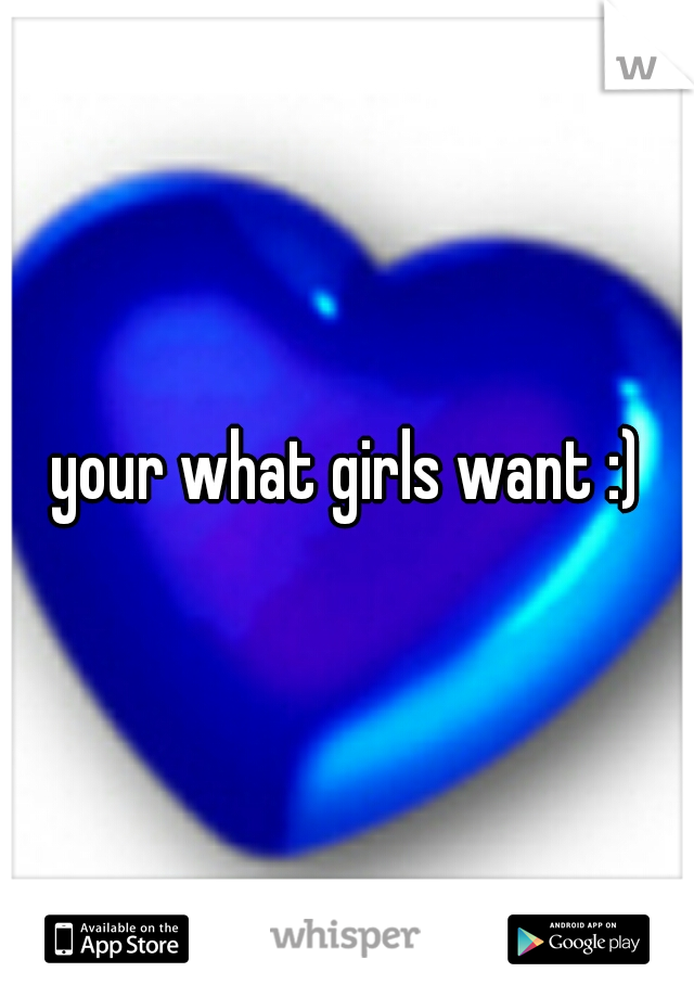 your what girls want :)