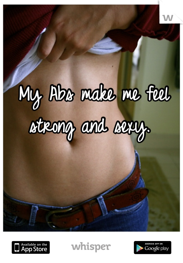 My Abs make me feel 
strong and sexy. 