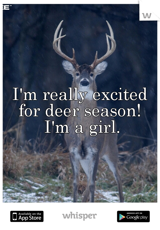 I'm really excited for deer season!  I'm a girl.