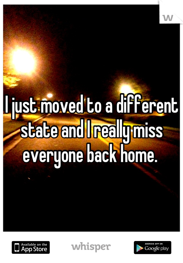 I just moved to a different state and I really miss everyone back home. 