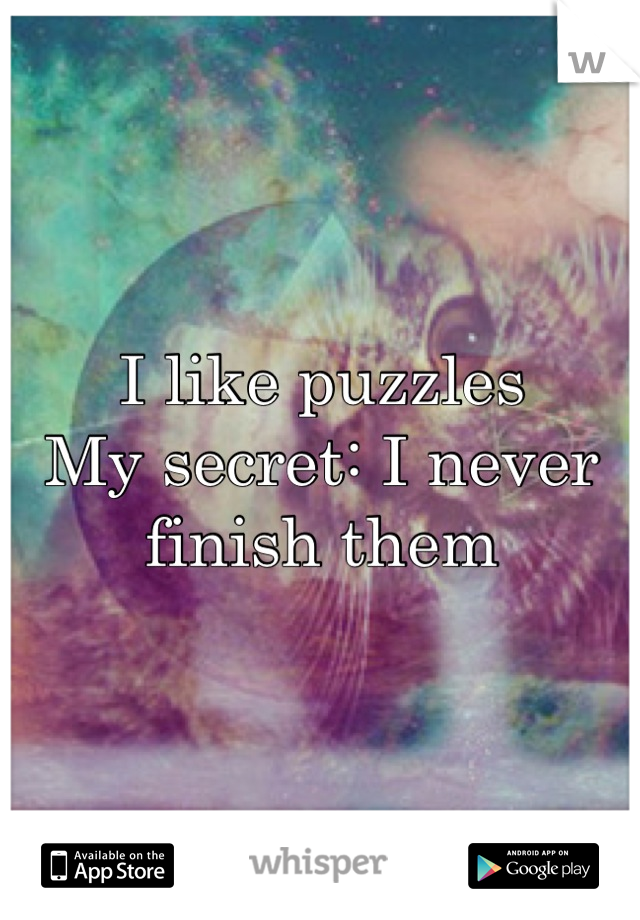 I like puzzles 
My secret: I never finish them