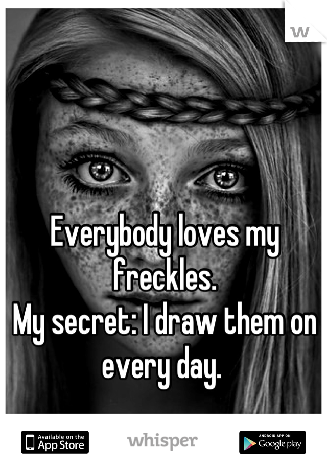 Everybody loves my freckles. 
My secret: I draw them on every day. 