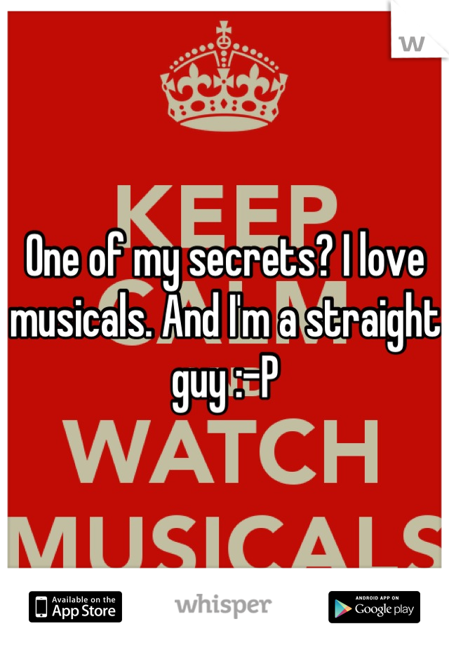 One of my secrets? I love musicals. And I'm a straight guy :-P