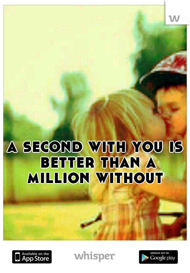 a second with you is better than a million without 