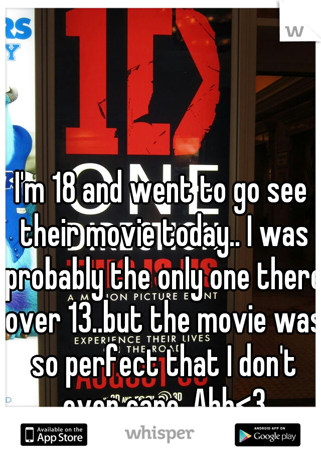 I'm 18 and went to go see their movie today.. I was probably the only one there over 13..but the movie was so perfect that I don't even care. Ahh<3