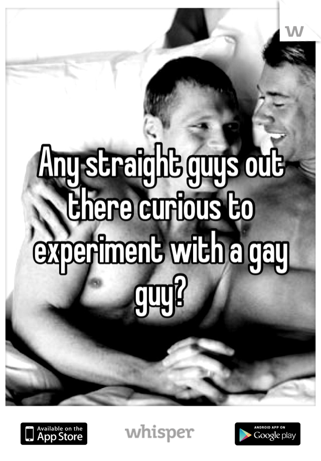 Any straight guys out there curious to experiment with a gay guy?