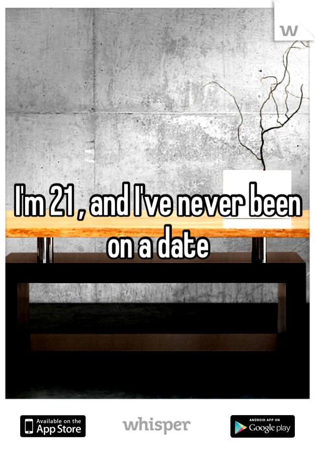 I'm 21 , and I've never been on a date