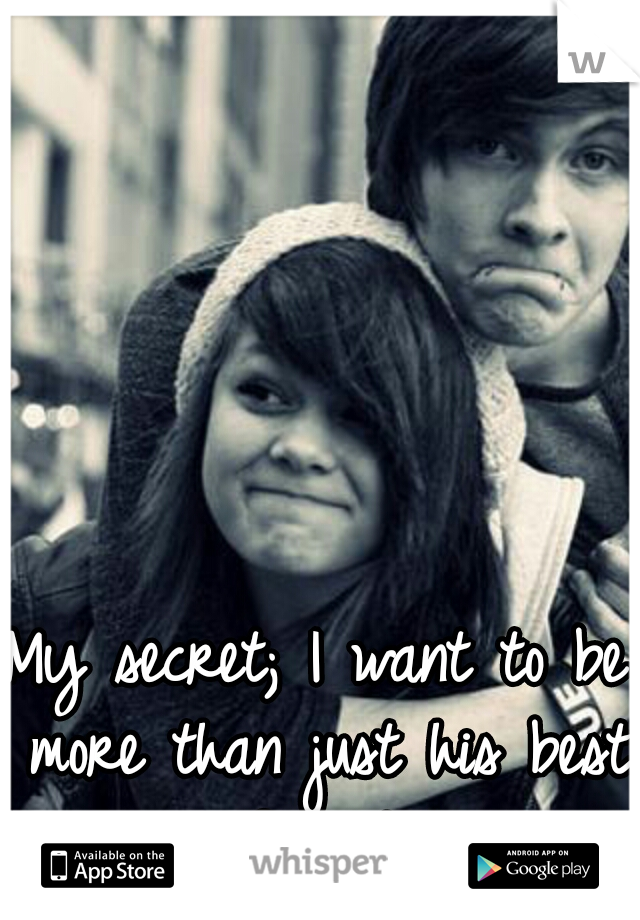 My secret; I want to be more than just his best friend.