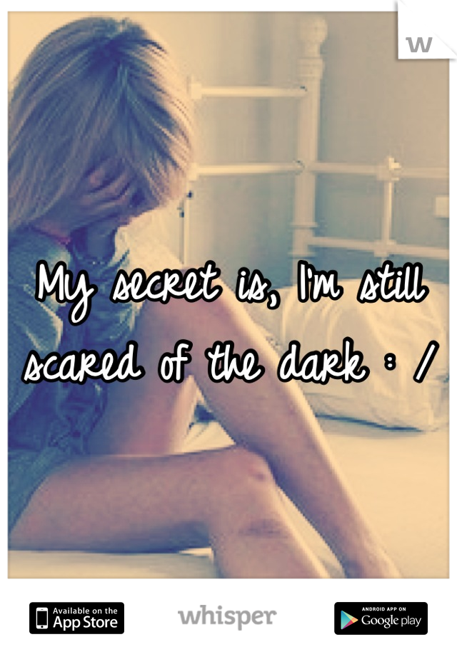 My secret is, I'm still scared of the dark : /