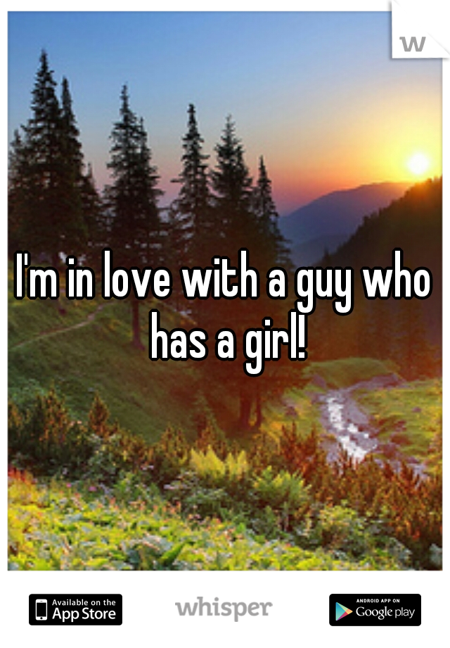 I'm in love with a guy who has a girl!