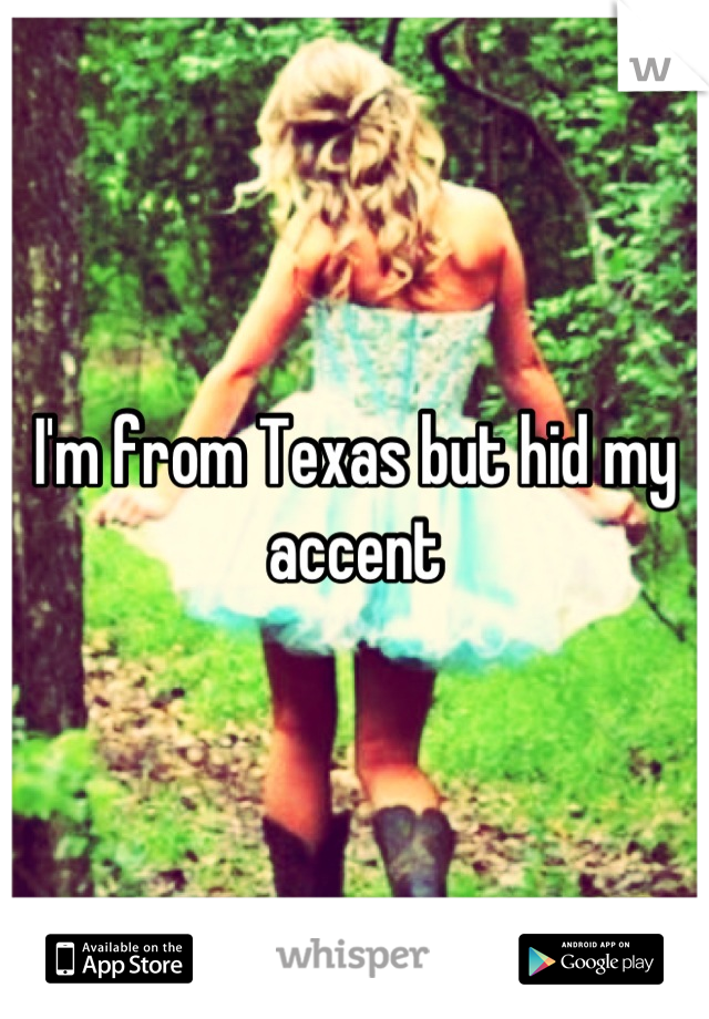 I'm from Texas but hid my accent