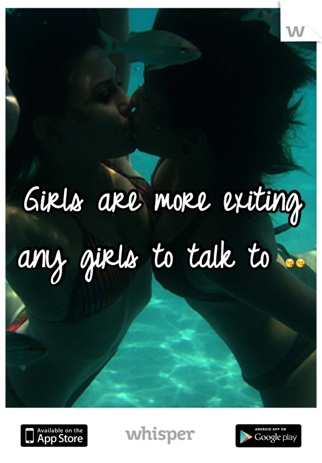 Girls are more exiting any girls to talk to 😘😘