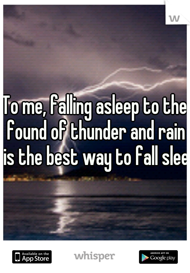 To me, falling asleep to the found of thunder and rain is the best way to fall sleep