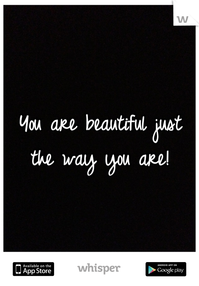 You are beautiful just the way you are!