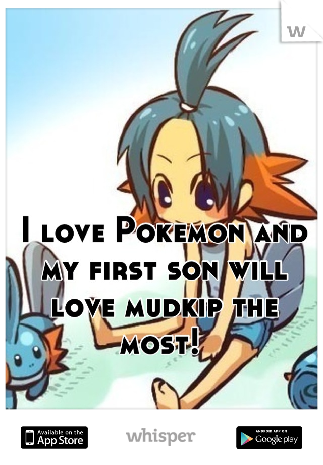 I love Pokemon and my first son will love mudkip the most! 