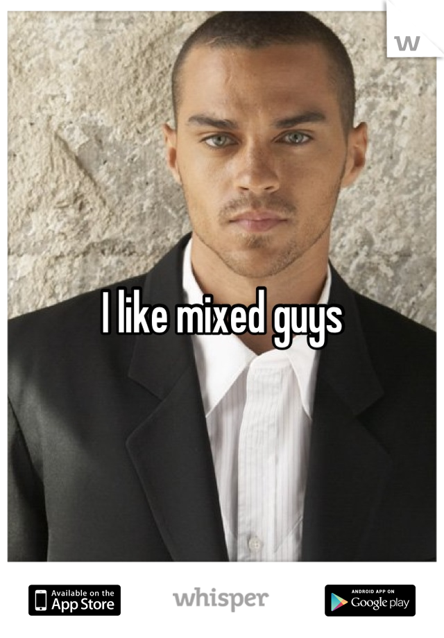 I like mixed guys