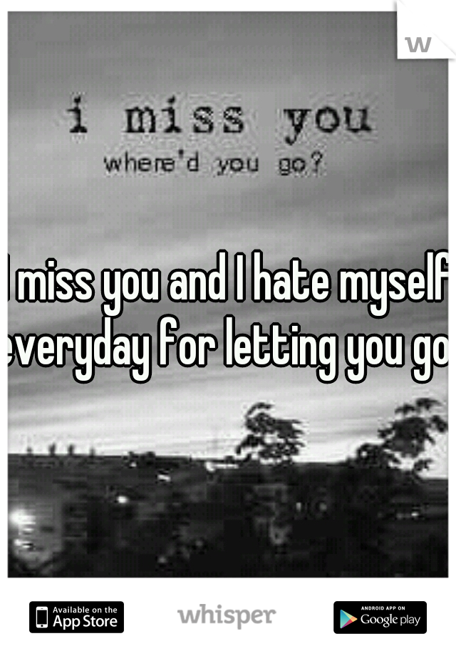 I miss you and I hate myself everyday for letting you go. 