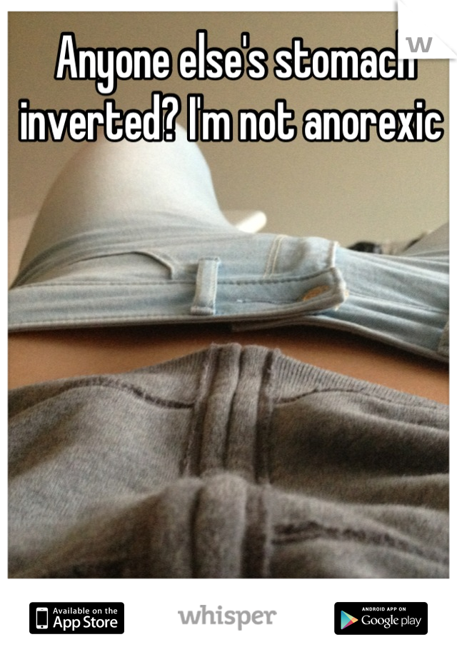 Anyone else's stomach inverted? I'm not anorexic 