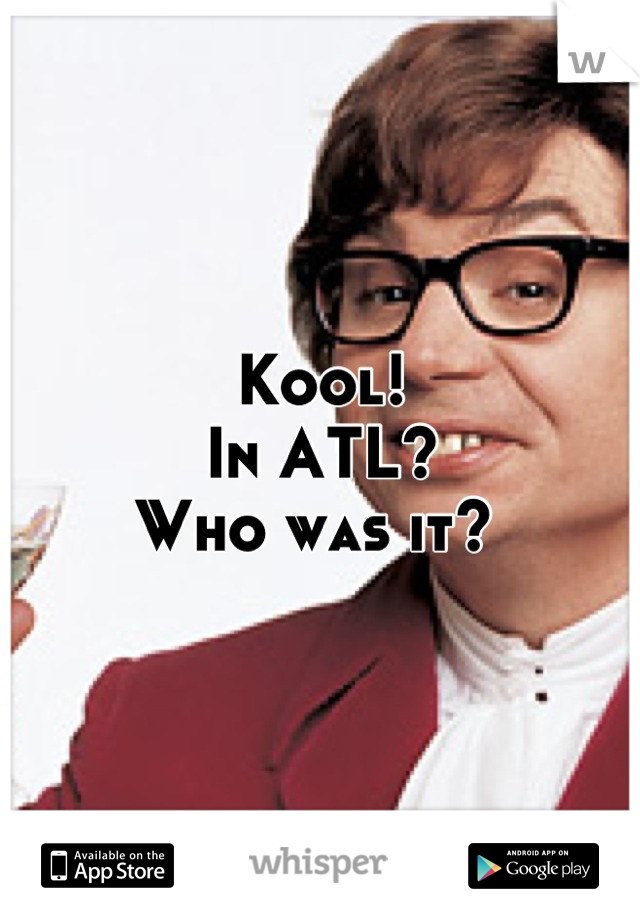 Kool!
In ATL?
Who was it? 