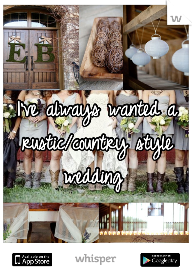 I've always wanted a rustic/country style wedding 