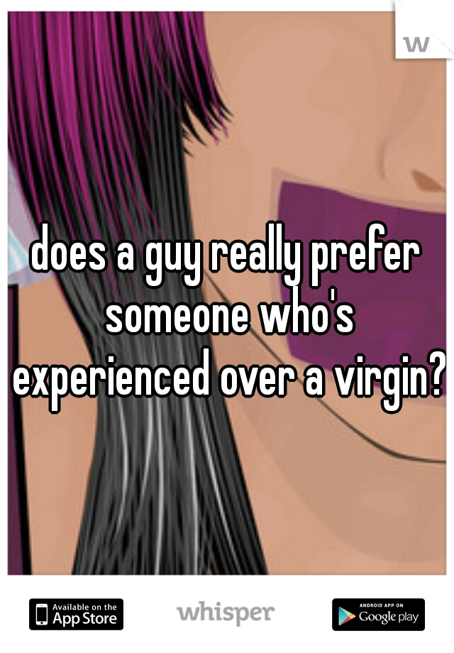 does a guy really prefer someone who's experienced over a virgin? 