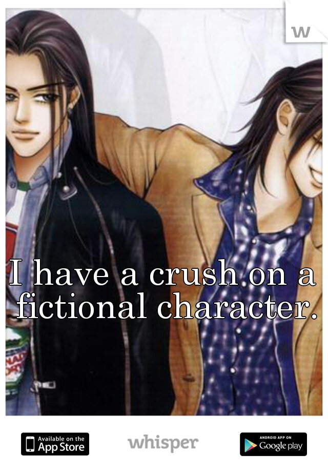 I have a crush on a fictional character.