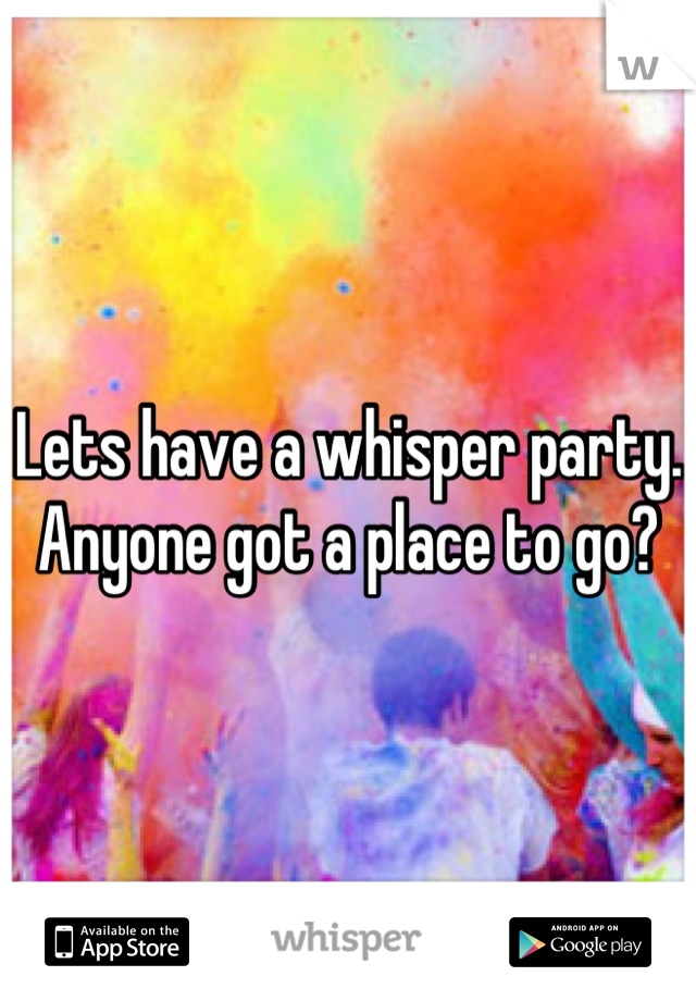 Lets have a whisper party.  Anyone got a place to go?