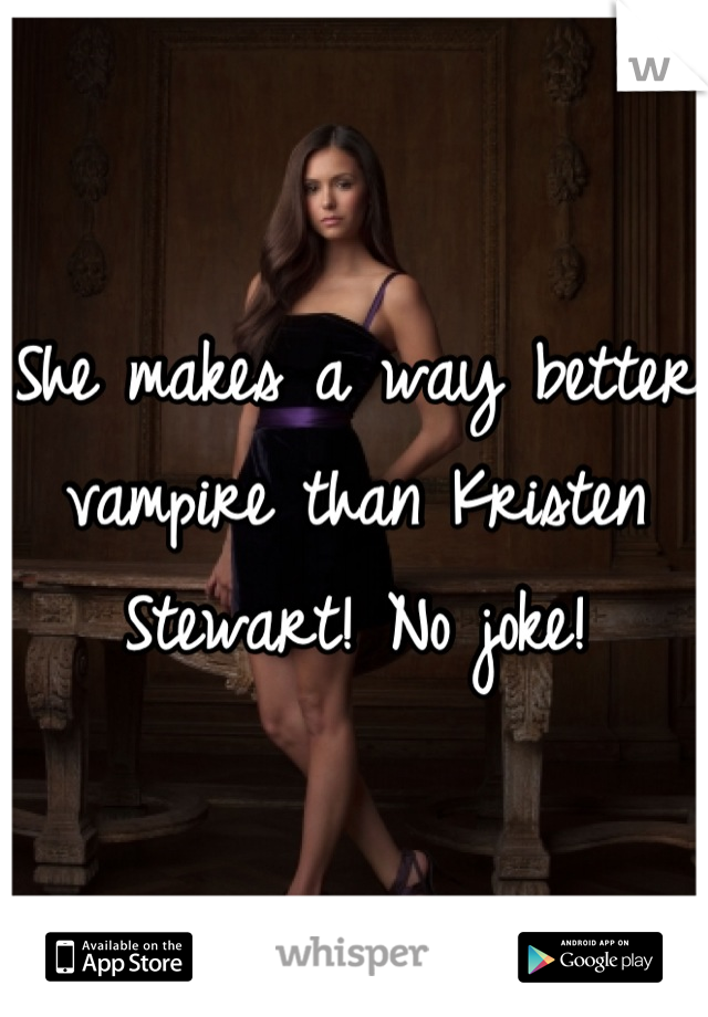 She makes a way better vampire than Kristen Stewart! No joke!