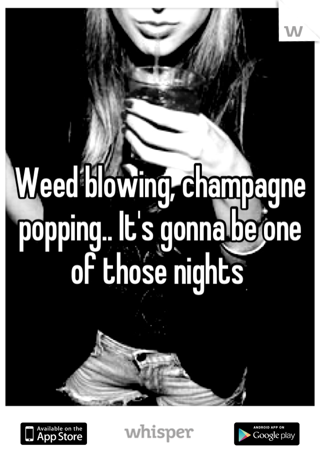 Weed blowing, champagne popping.. It's gonna be one of those nights 