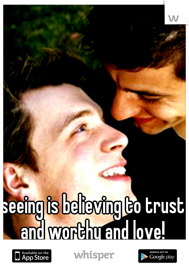 seeing is believing to trust and worthy and love! 