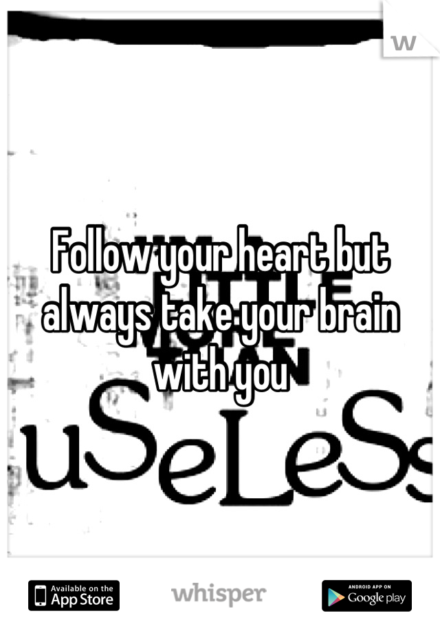 Follow your heart but always take your brain with you