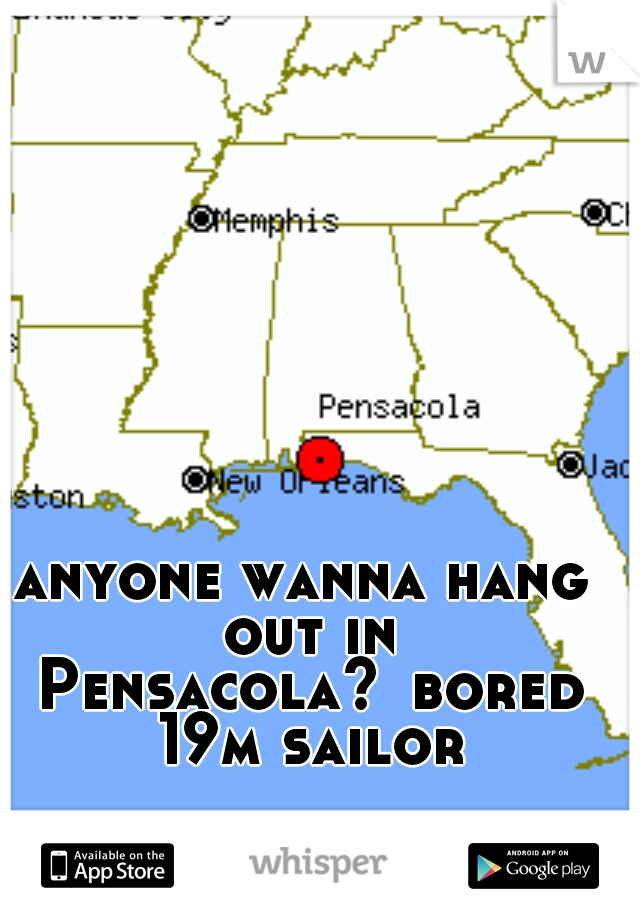 anyone wanna hang out in Pensacola?
bored 19m sailor