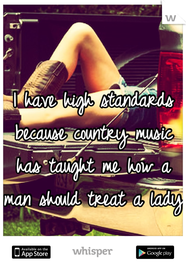 I have high standards because country music has taught me how a man should treat a lady