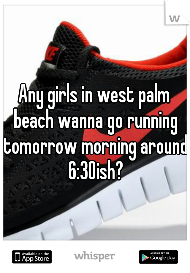 Any girls in west palm beach wanna go running tomorrow morning around 6:30ish?