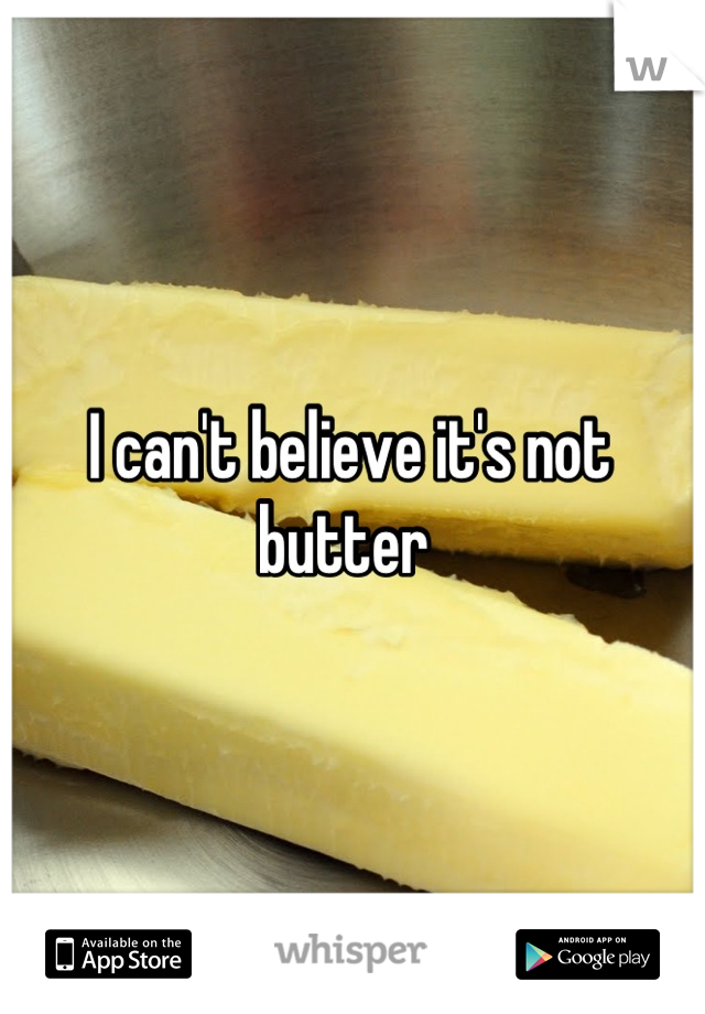 I can't believe it's not butter 