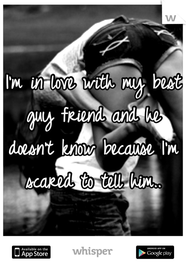 I'm in love with my best guy friend and he doesn't know because I'm scared to tell him..