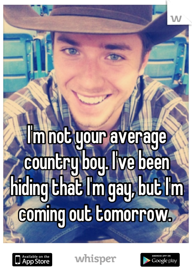 I'm not your average country boy. I've been hiding that I'm gay, but I'm coming out tomorrow. 