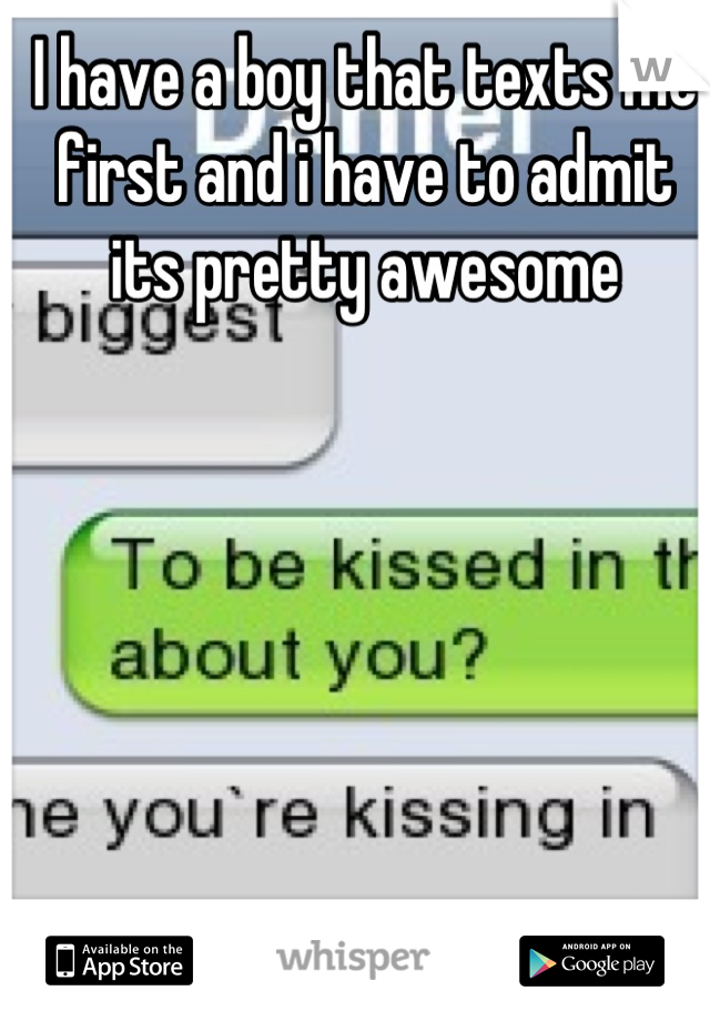 I have a boy that texts me first and i have to admit its pretty awesome