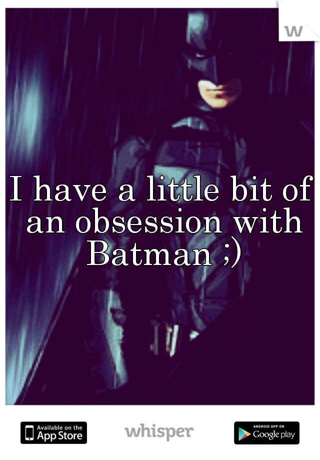 I have a little bit of an obsession with Batman ;)