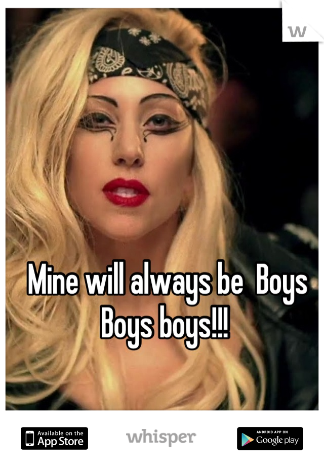 Mine will always be  Boys Boys boys!!! 