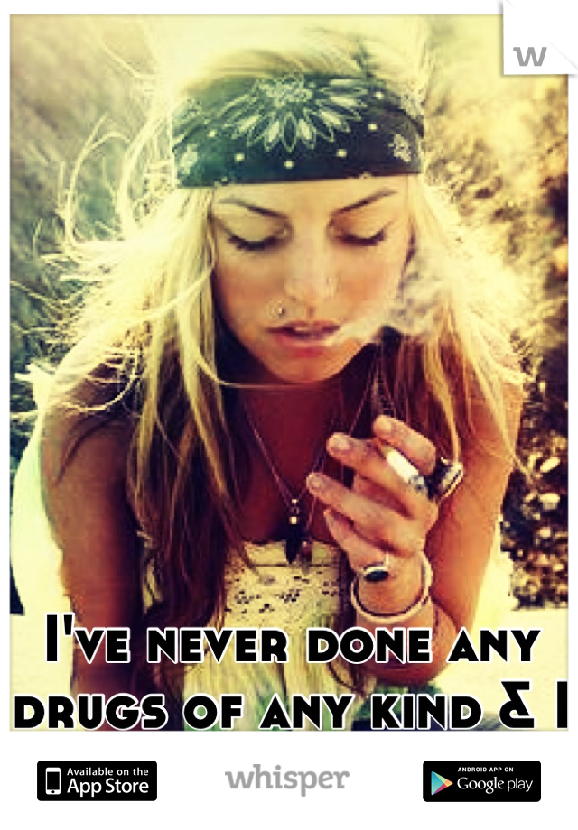 I've never done any drugs of any kind & I never will. 