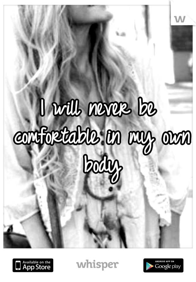 I will never be comfortable in my own body