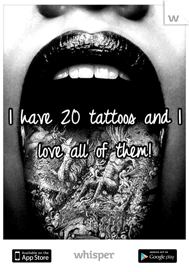 I have 20 tattoos and I love all of them!