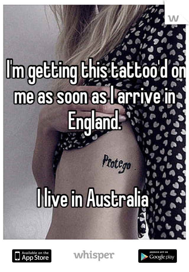  I'm getting this tattoo'd on me as soon as I arrive in England. 


I live in Australia 